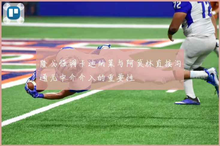 隆戈强调卡迪纳莱与阿莫林直接沟通无中介介入的重要性