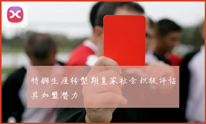 特狮生涯转型期皇家社会积极评估其加盟潜力