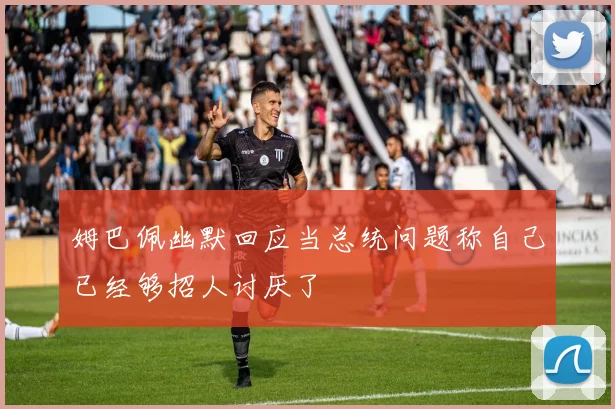 姆巴佩幽默回应当总统问题称自己已经够招人讨厌了