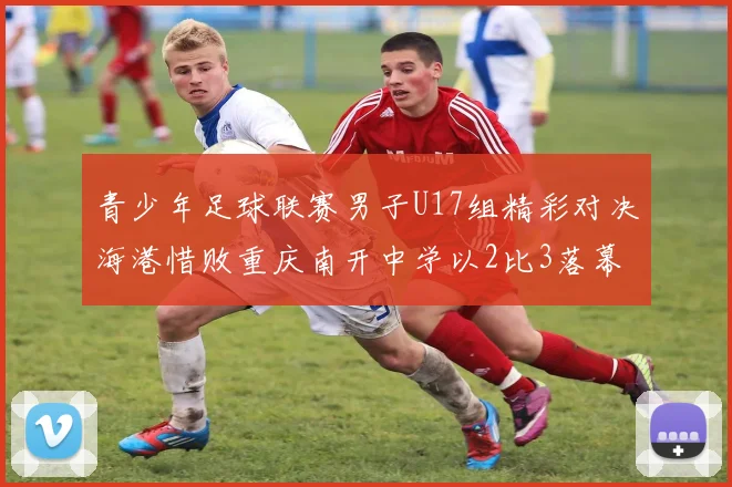 青少年足球联赛男子U17组精彩对决海港惜败重庆南开中学以2比3落幕