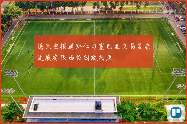 德天空报道拜仁与塞巴里交易复杂进展有限面临财政约束