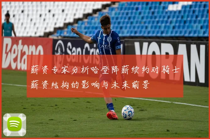 薪资专家分析哈登降薪续约对骑士薪资结构的影响与未来前景